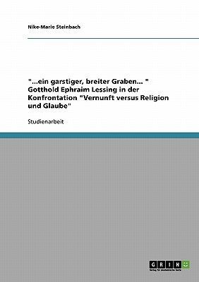 "...ein garstiger, breiter Graben... " Gotthold Ephraim Lessing in der Konfrontation "Vernunft versus Religion und Glaube"