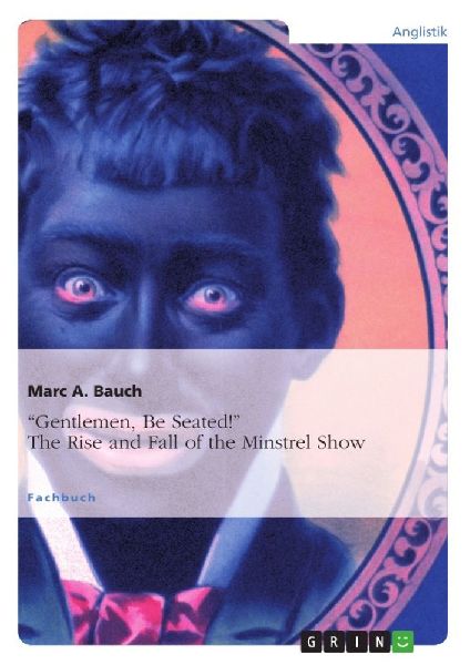 "Gentlemen, Be Seated!" The Rise and Fall of the Minstrel Show