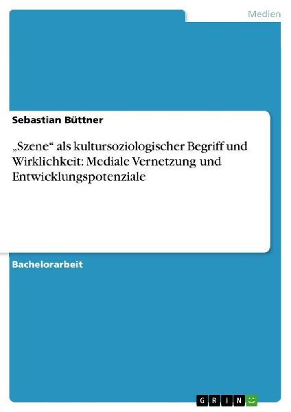 "Szene" als kultursoziologischer Begriff und Wirklichkeit: Mediale Vernetzung und Entwicklungspotenziale