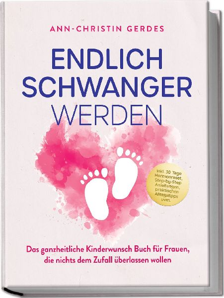 Endlich schwanger werden: Das ganzheitliche Kinderwunsch Buch für Frauen, die nichts dem Zufall überlassen wollen - inkl. 30 Tage Hormonreset, Step-by-Step Anleitungen, praktischen Alltagstipps uvm.
