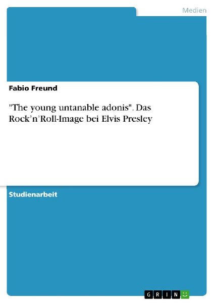 "The young untanable adonis". Das Rock'n'Roll-Image bei Elvis Presley