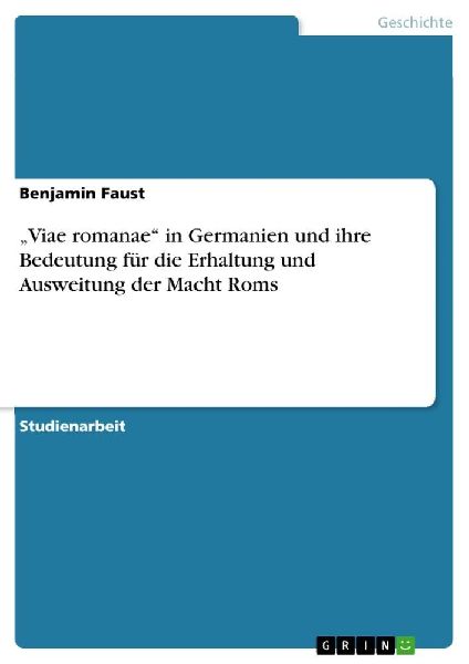 "Viae romanae"  in Germanien und ihre Bedeutung für die Erhaltung und Ausweitung der Macht Roms