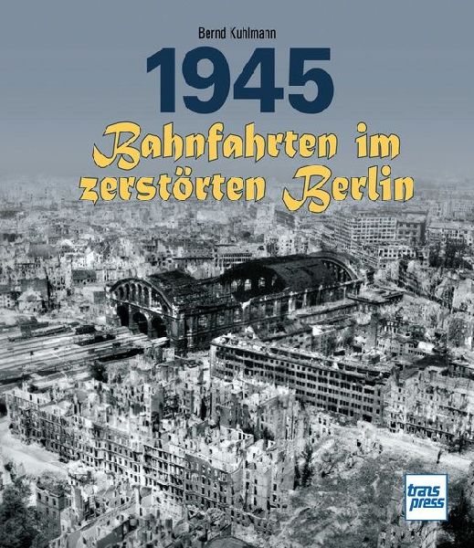 1945 - Bahnfahrten im zerstörten Berlin