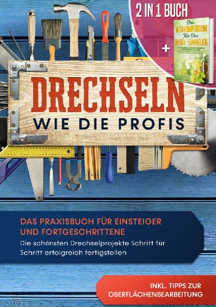 2 in 1 Buch | Drechseln wie die Profis: Das Praxisbuch für Einsteiger und Fortgeschrittene - Die schönsten Drechselprojekte Schritt für Schritt erfolgreich fertigstellen inkl. Tipps zur Oberflächenbearbeitung | Das Weinkompendium für den Hobby-Sommelier: