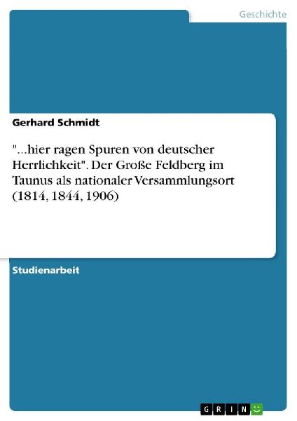 "...hier ragen Spuren von deutscher Herrlichkeit". Der Große Feldberg im Taunus als nationaler Versammlungsort (1814, 1844, 1906)