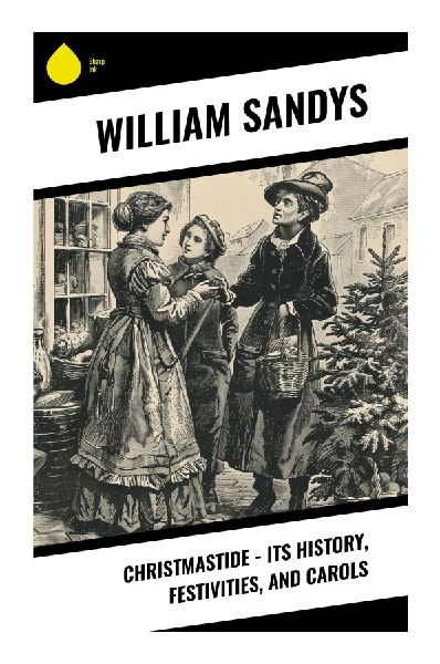 Christmastide - Its History, Festivities, and Carols