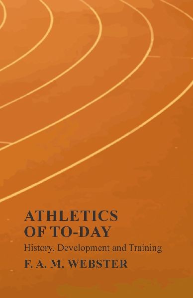 Athletics of To-day - History, Development and Training