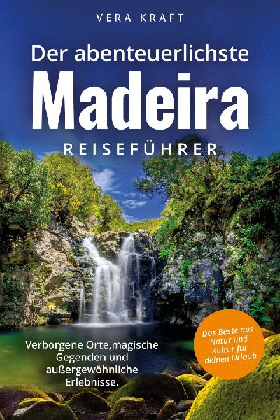 Der abenteuerlichste Madeira Reiseführer | Spektakuläre Orte, magische Gegenden und außergewöhnliche Erlebnisse | Das Beste aus Natur und Kultur für deinen Urlaub