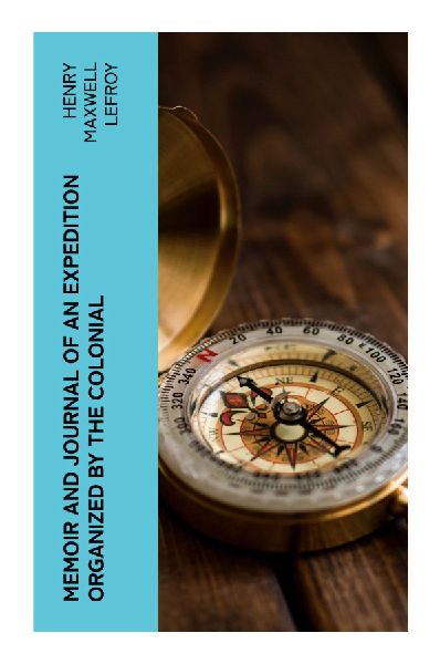 Memoir and Journal of an Expedition Organized by the Colonial
