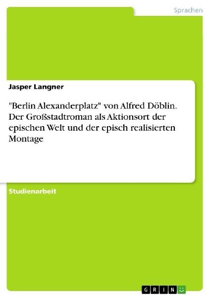"Berlin Alexanderplatz" von Alfred Döblin. Der Großstadtroman als Aktionsort der epischen Welt und der episch realisierten Montage