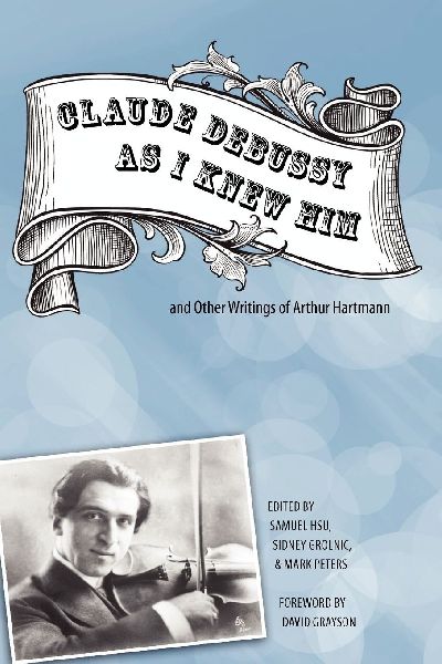 'Claude Debussy As I Knew Him' and Other Writings of Arthur Hartmann