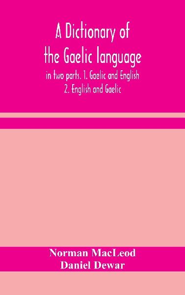 A Dictionary Of The Gaelic Language, In Two Parts. 1. Gaelic And English. - 2. English And Gaelic
