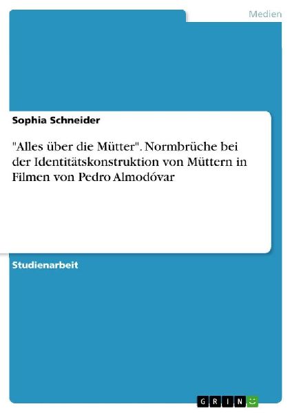 "Alles über die Mütter". Normbrüche bei der Identitätskonstruktion von Müttern in Filmen von Pedro Almodóvar