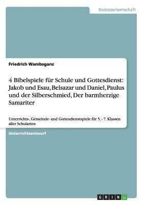 4 Bibelspiele für Schule und Gottesdienst: Jakob und Esau, Belsazar und Daniel, Paulus und der Silberschmied, Der barmherzige Samariter