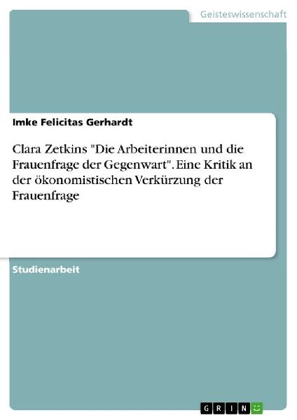 Clara Zetkins "Die Arbeiterinnen und die Frauenfrage der Gegenwart". Eine Kritik an der ökonomistischen Verkürzung der Frauenfrage