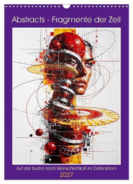 Abstracts - Fragmente der Zeit - Auf der Suche nach Menschlichkeit im Datenstrom (Wandkalender 2027 DIN A3 hoch), CALVENDO Monatskalender