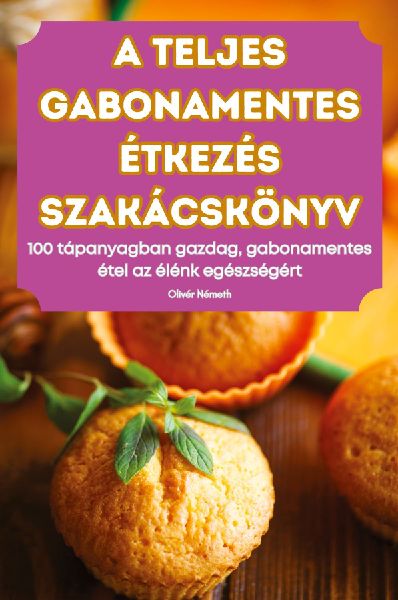 A TELJES GABONAMENTES ÉTKEZÉS SZAKÁCSKÖNYV