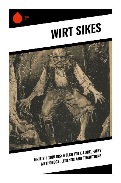 British Goblins: Welsh Folk-lore, Fairy Mythology, Legends and Traditions