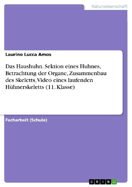 Das Haushuhn. Sektion eines Huhnes, Betrachtung der Organe, Zusammenbau des Skeletts, Video eines laufenden  Hühnerskeletts (11. Klasse)