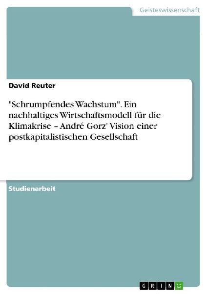 "Schrumpfendes Wachstum". Ein nachhaltiges Wirtschaftsmodell für die Klimakrise - André Gorz' Vision einer postkapitalistischen Gesellschaft