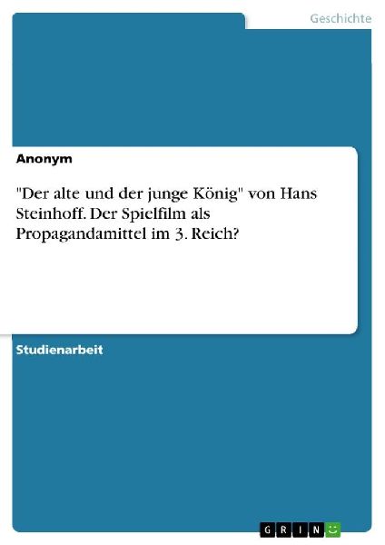 "Der alte und der junge König" von Hans Steinhoff. Der Spielfilm als Propagandamittel im 3. Reich?