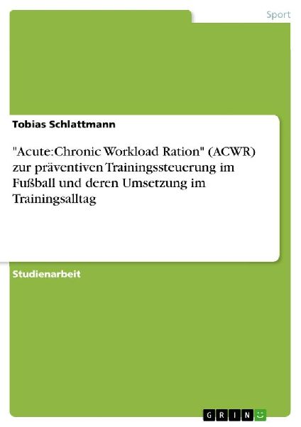 "Acute:Chronic Workload Ration" (ACWR) zur präventiven Trainingssteuerung im Fußball und deren Umsetzung im Trainingsalltag