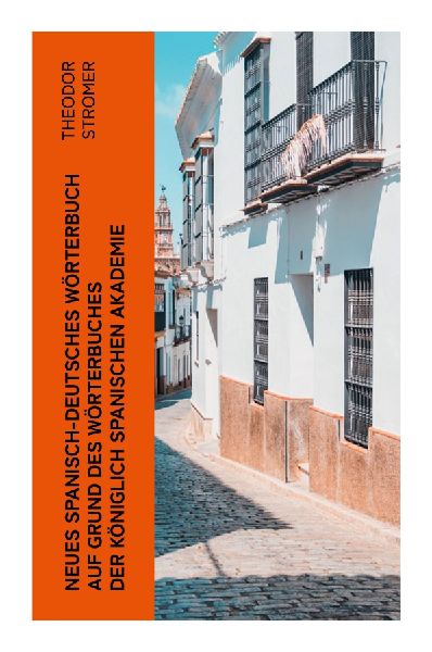 Neues Spanisch-Deutsches Wörterbuch Auf Grund des Wörterbuches der Königlich spanischen Akademie