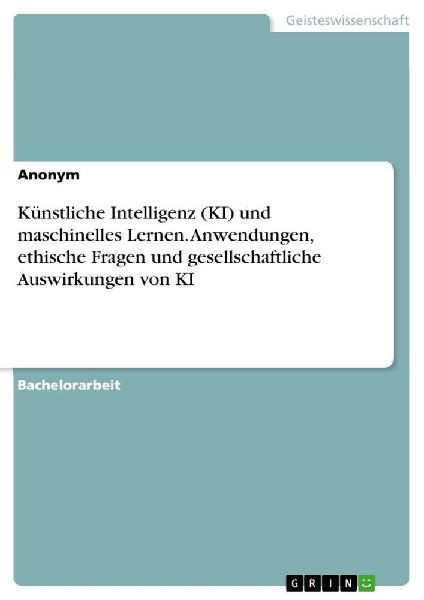 Künstliche Intelligenz (KI) und maschinelles Lernen. Anwendungen, ethische Fragen und gesellschaftliche Auswirkungen von KI