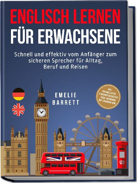 Englisch lernen für Erwachsene: Schnell und effektiv vom Anfänger zum sicheren Sprecher für Alltag, Beruf und Reisen - inkl. Vokabellisten, 2 Wochen Quickstart Guide, Workbook mit Lösungen uvm.