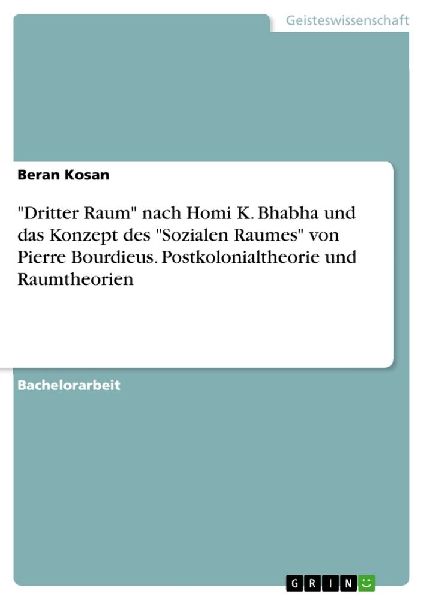 "Dritter Raum" nach Homi K. Bhabha und das Konzept des "Sozialen Raumes" von Pierre Bourdieus. Postkolonialtheorie und Raumtheorien