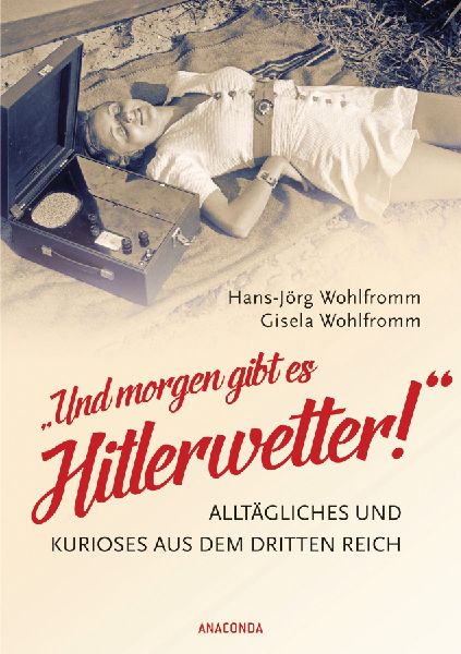 "Und morgen gibt es Hitlerwetter!" - Alltägliches und Kurioses aus dem Dritten Reich