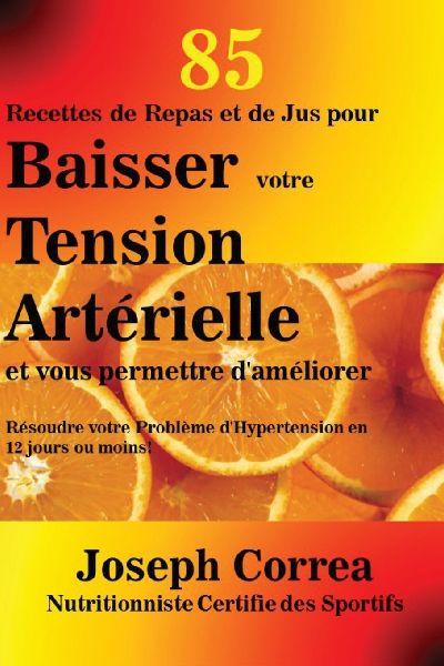 85 Recettes de Repas et de Jus pour Baisser votre Tension Artérielle et vous permettre d'améliorer