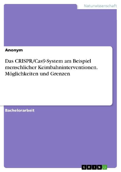 Das CRISPR/Cas9-System am Beispiel menschlicher Keimbahninterventionen. Möglichkeiten und Grenzen