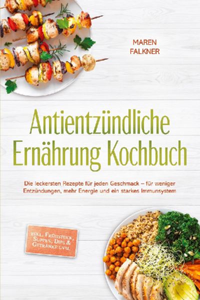 Antientzündliche Ernährung Kochbuch: Die leckersten Rezepte für jeden Geschmack - für weniger Entzündungen, mehr Energie und ein starkes Immunsystem - inkl. Frühstück, Suppen, Dips & Getränke uvm.