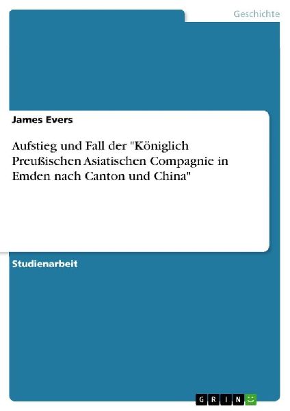 Aufstieg und Fall der "Königlich Preußischen Asiatischen Compagnie in Emden nach Canton und China"