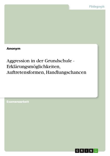 Aggression in der Grundschule - Erklärungsmöglichkeiten, Auftretensformen, Handlungschancen