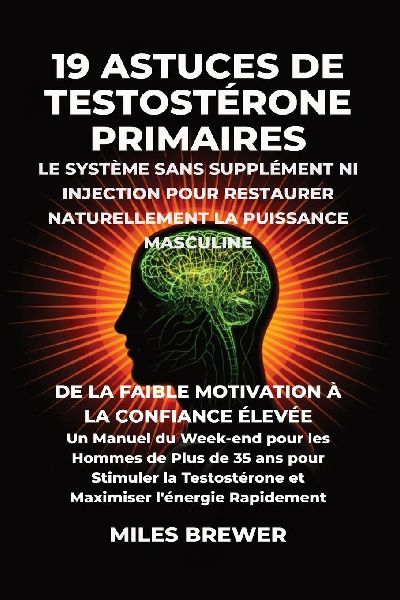 19 Astuces de Testostérone Primaires- Le Système Sans Supplément Ni Injection pour Restaurer Naturellement la Puissance Masculine