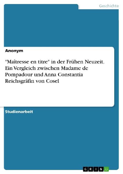"Maîtresse en titre" in der Frühen Neuzeit. Ein Vergleich zwischen Madame de Pompadour und Anna Constantia Reichsgräfin von Cosel