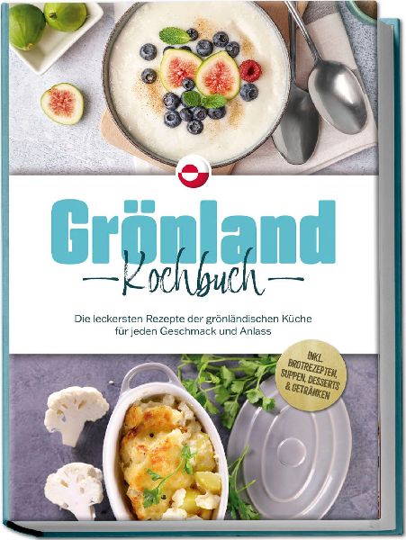 Grönland Kochbuch: Die leckersten Rezepte der grönländischen Küche für jeden Geschmack und Anlass - inkl. Brotrezepten, Suppen, Desserts & Getränken