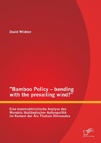 "Bamboo Policy - bending with the prevailing wind?" Eine konstruktivistische Analyse des Wandels thailändischer Außenpolitik im Kontext der Ära Thaksin Shinawatra