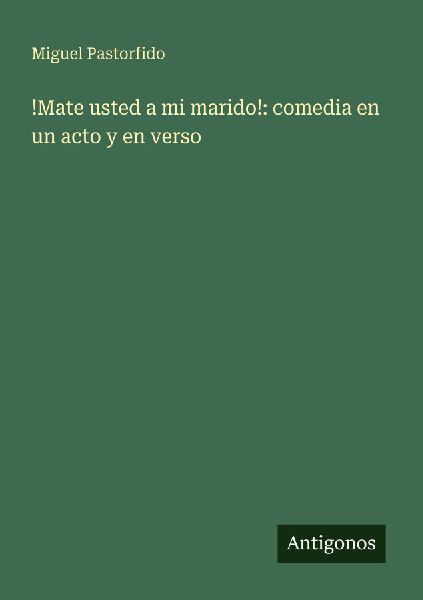 !Mate usted a mi marido!: comedia en un acto y en verso