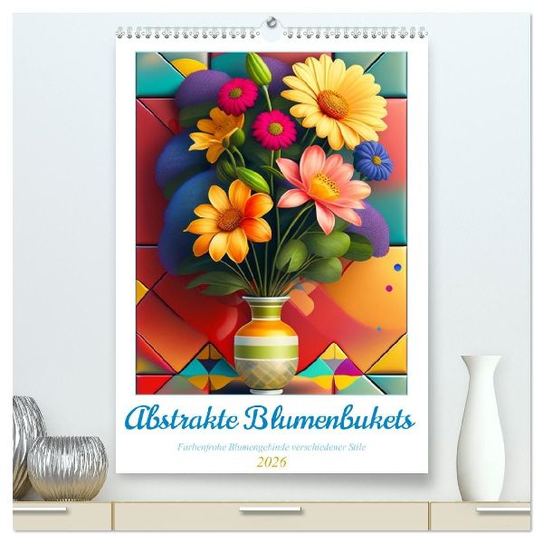 Abstrakte Blumenbukets (hochwertiger Premium Wandkalender 2026 DIN A2 hoch), Kunstdruck in Hochglanz