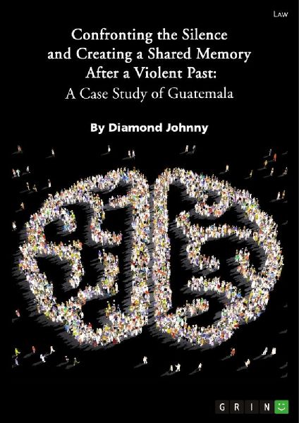 Confronting the Silence and Creating a Shared Memory After a Violent Past. A Case Study of Guatemala
