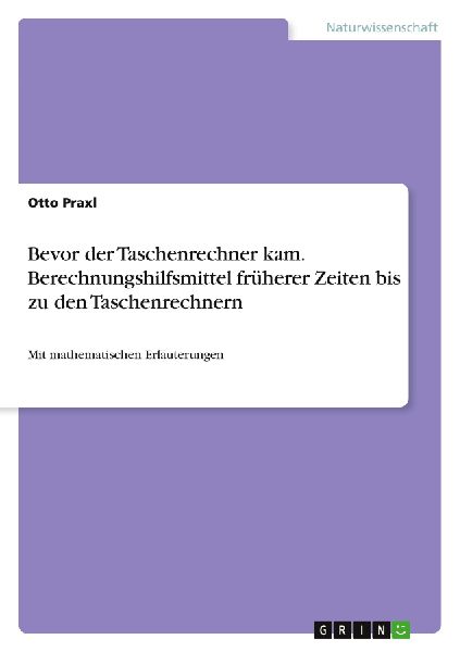 Bevor der Taschenrechner kam. Berechnungshilfsmittel früherer Zeiten bis zu den Taschenrechnern