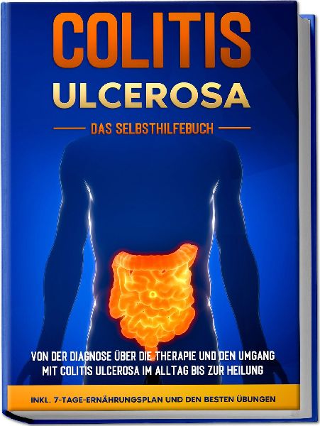 Colitis ulcerosa - Das Selbsthilfebuch: Von der Diagnose über die Therapie und den Umgang mit Colitis ulcerosa im Alltag bis zur Heilung - inkl. 7-Tage-Ernährungsplan und den besten Übungen