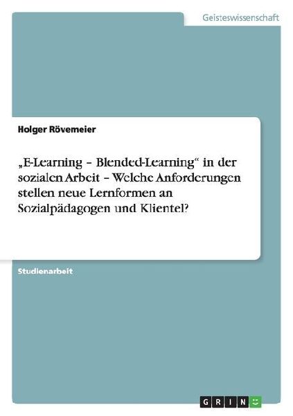 "E-Learning - Blended-Learning" in der sozialen Arbeit - Welche Anforderungen stellen neue Lernformen an Sozialpädagogen und Klientel?