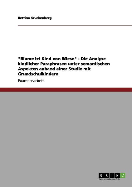 "Blume ist Kind von Wiese" - Die Analyse kindlicher Paraphrasen unter semantischen Aspekten anhand einer Studie mit Grundschulkindern