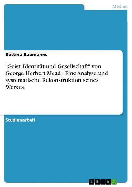 "Geist, Identität und Gesellschaft" von George Herbert Mead - Eine Analyse und systematische Rekonstruktion seines Werkes