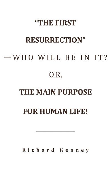 "The First Resurrection"-Who Will Be in It? Or, the Main Purpose for Human Life!