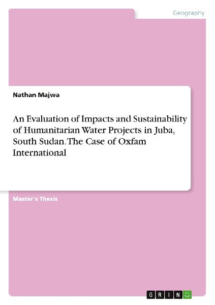 An Evaluation of Impacts and Sustainability of Humanitarian Water Projects in Juba, South Sudan. The Case of Oxfam International